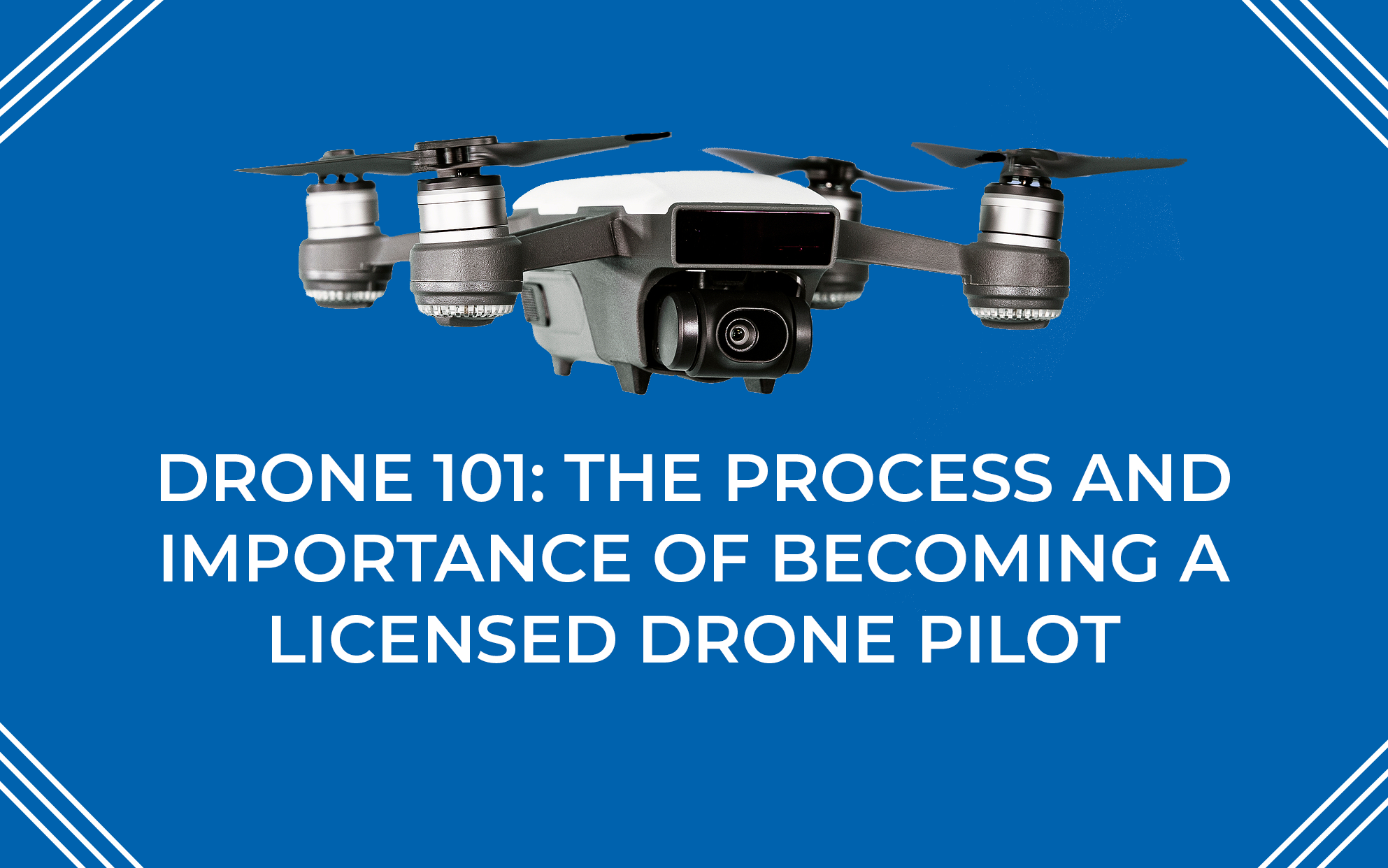 Drone 101: The Process and Importance of Becoming a Licensed Drone Pilot