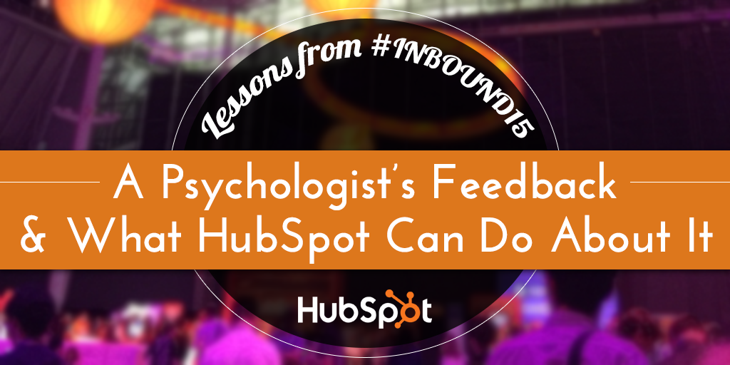 Lessons From #INBOUND15: A Psychologist’s Feedback and What HubSpot Can Do About It.